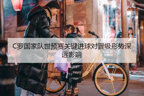 C罗国家队世预赛关键进球对晋级形势深远影响
